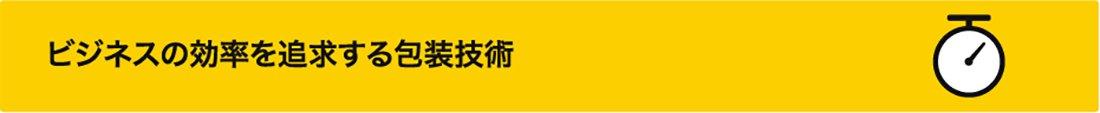 ビジネスの効率を追求する包装技術