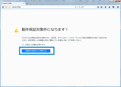  2.【動作保証対象外になります！】という警告ページが表示されますが、「危険性を承知の上で使用する」をクリックし、about:configページを開く