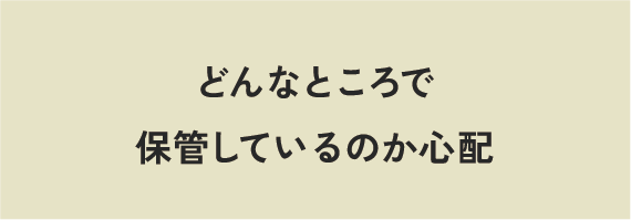 どんなところで保管しているのか心配