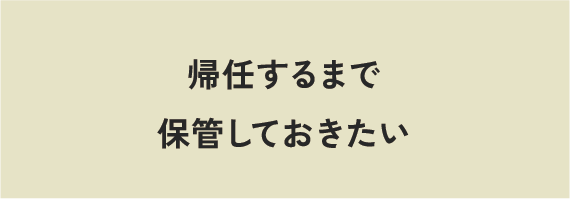 帰任するまで保管しておきたい