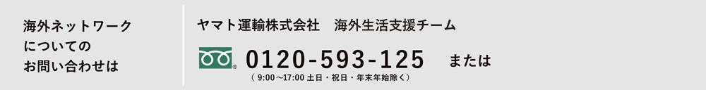 海外ネットワークについてのお問い合わせは ヤマト運輸株式会社 海外生活支援サービス課 0120-5930125 または