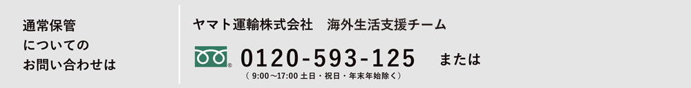 通常保管についてのお問い合わせは ヤマト運輸株式会社 海外生活支援サービス課 0120-5930125 または