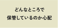 どんなところで保管しているのか心配