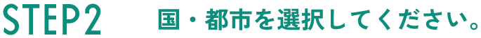 STEP2 国・都市を選択してください。