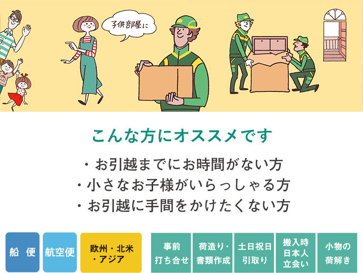 こんな方にオススメです ・お引越までにお時間がない方 ・小さなお子様がいらっしゃる方 ・お引越に手間をかけたくない方