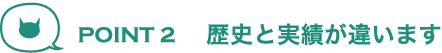 歴史と実績が違います