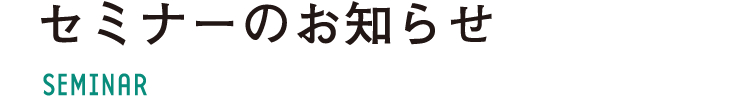 セミナーのお知らせ SEMINAR