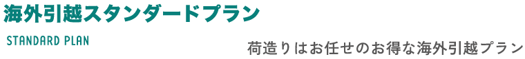 海外引越スタンダードプラン STANDARD PLAN 荷造りはお任せのお得な海外引越プラン