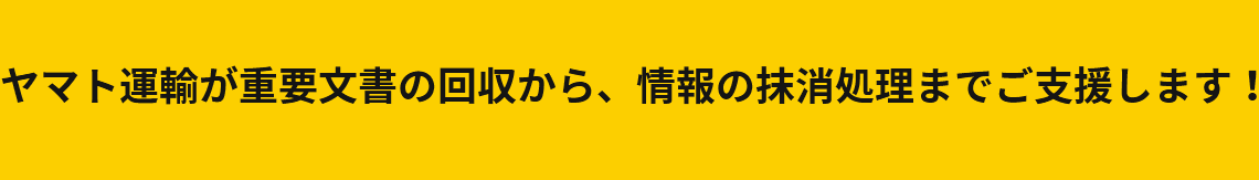 ヤマト運輸が重要文書の回収から、情報の抹消処理までご支援します！