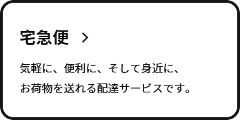 宅急便　気軽に、便利に、そして身近に、お荷物を送れる配達サービスです。