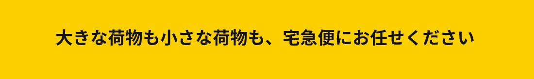 大きな荷物も小さな荷物も、宅急便にお任せください