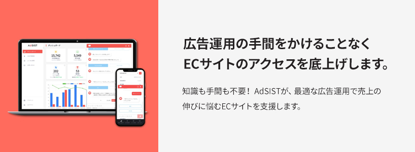 広告運用の手間をかけることなくECサイトのアクセスを底上げします。知識も手間も不要！ AdSISTが、最適な広告運用で売上の伸びに悩むECサイトを支援します。