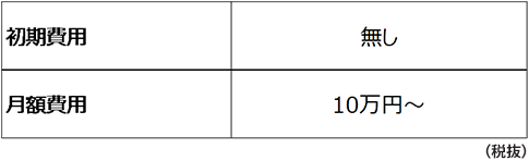 初期費用無し　月額費用10万円〜（税抜）