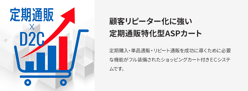 顧客リピーター化に強い定期通販特化型ASPカート 定期購入・単品通販・リピート通販を成功に導くために必要な機能がフル装備されたショッピングカート付きECシステムです。