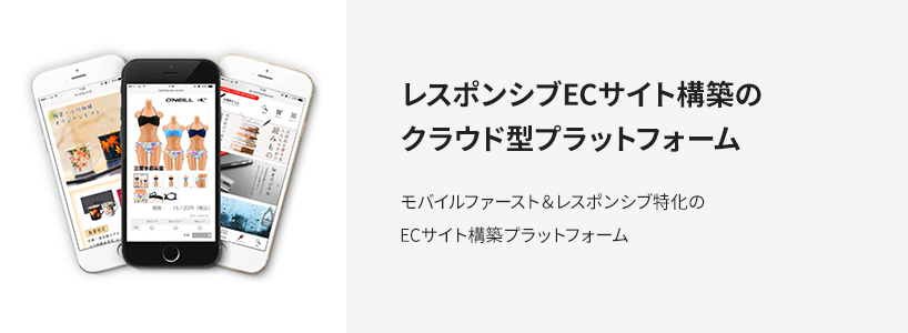 レスポンシブECサイト構築のクラウド型プラットフォーム モバイルファースト&レスポンシブ特化のECサイト構築プラットフォーム