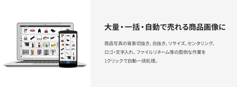 大量・一括・自動で売れる商品画像に　商品写真の背景切抜き、白抜き、リサイズ、センタリング、ロゴ・文字入れ、ファイルリネーム等の面倒な作業を1クリックで自動一括処理。