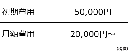 初期費用：50,000円　月額費用：20,000円～（税抜）