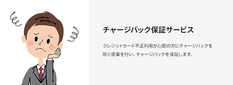 チャージバック保証サービス クレジットカード不正利用が心配の方にチャージバックを防ぐ提案を行い、チャージバックを保証します。